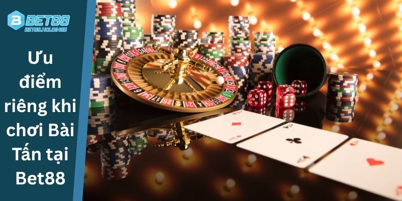 Ưu điểm riêng khi chơi Bài Tấn tại Bet88