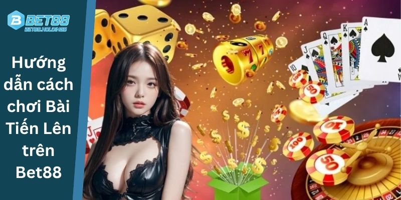 Hướng dẫn cách chơi Bài Tiến Lên trên Bet88
