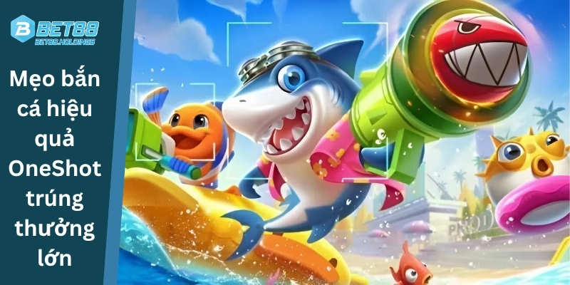 Mẹo bắn cá hiệu quả – OneShot trúng thưởng lớn