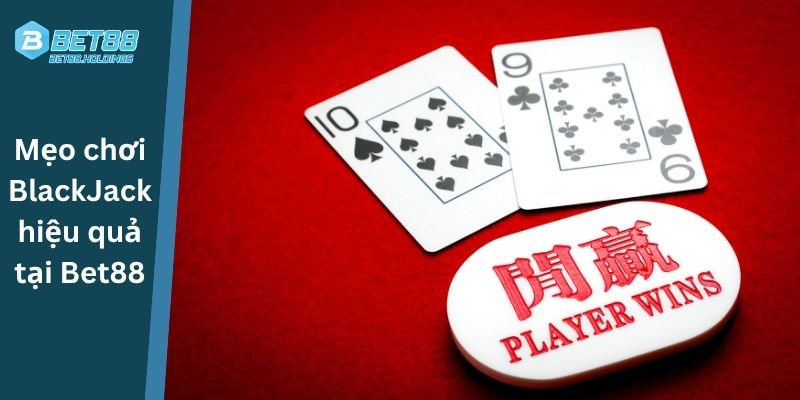 Mẹo chơi Blackjack hiệu quả tại Bet88