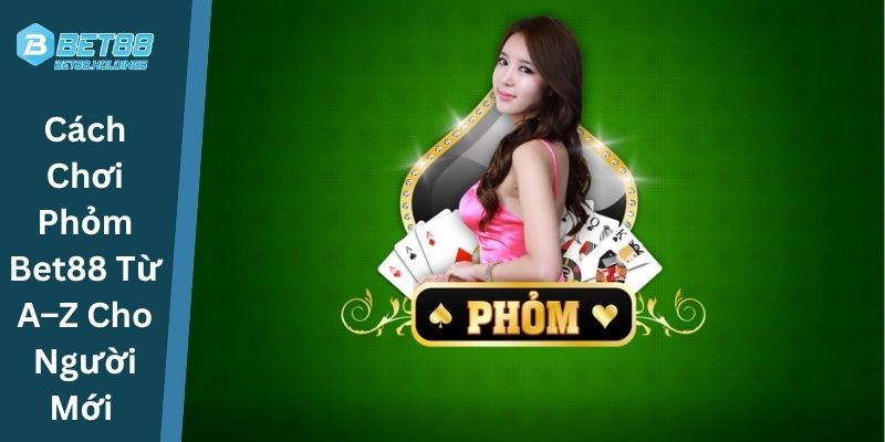 Cách Chơi Phỏm Bet88 Từ A–Z Cho Người Mới