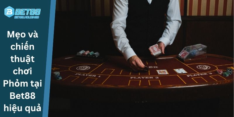 Mẹo và chiến thuật chơi Phỏm tại Bet88 hiệu quả