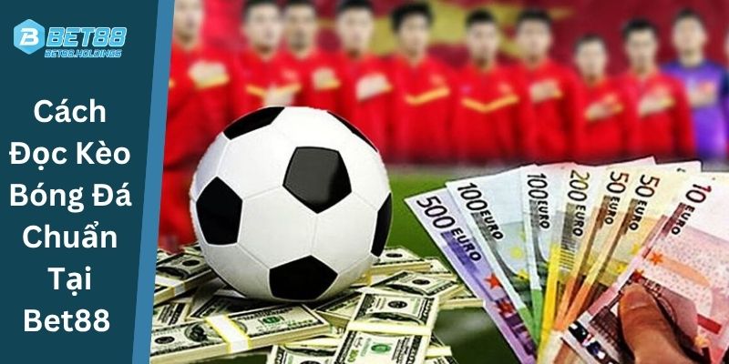 Cách Đọc Kèo Bóng Đá Chuẩn Tại Bet88