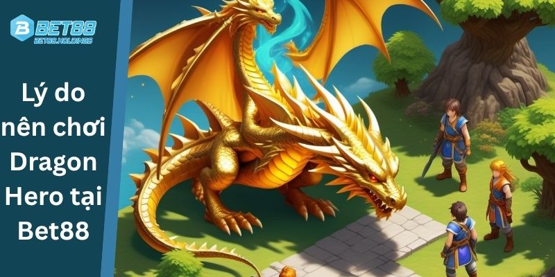 Lý do nên chơi Dragon Hero tại Bet88