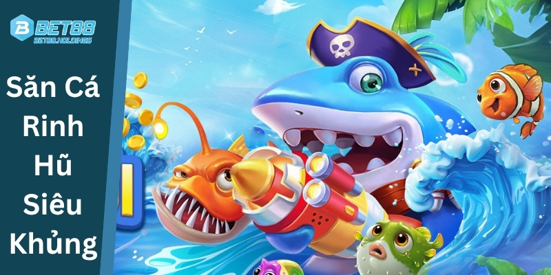 Săn Cá Rinh Hũ Siêu Khủng