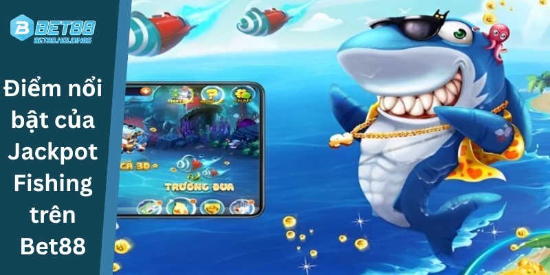 Điểm nổi bật của Jackpot Fishing trên Bet88