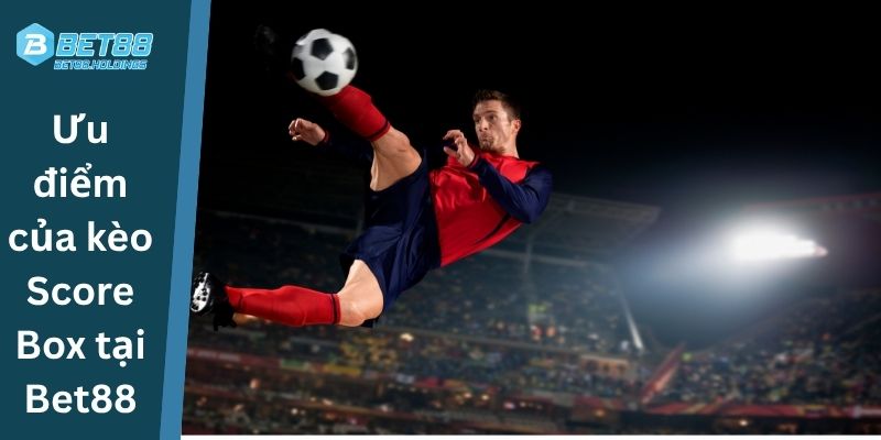Ưu điểm của kèo Score Box tại Bet88