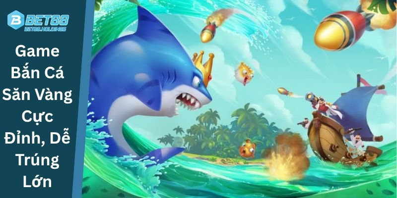 Game Bắn Cá Săn Vàng Cực Đỉnh, Dễ Trúng Lớn