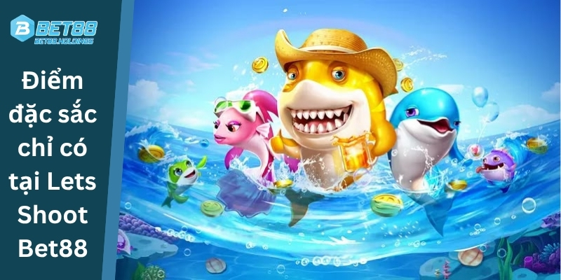 Điểm đặc sắc chỉ có tại Lets Shoot Bet88
