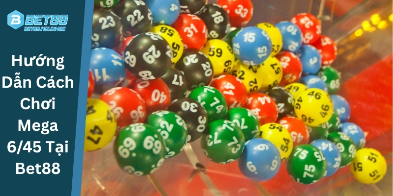 Hướng Dẫn Cách Chơi Mega 6/45 Tại Bet88