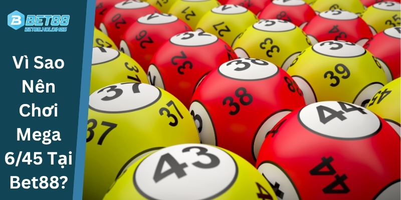 Lí Do Nên Chơi Mega 6/45 Tại Bet88