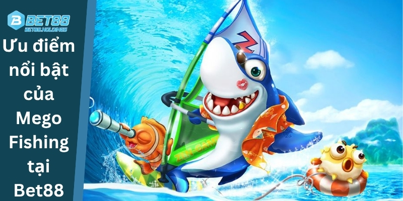 Ưu điểm nổi bật của Mego Fishing tại Bet88
