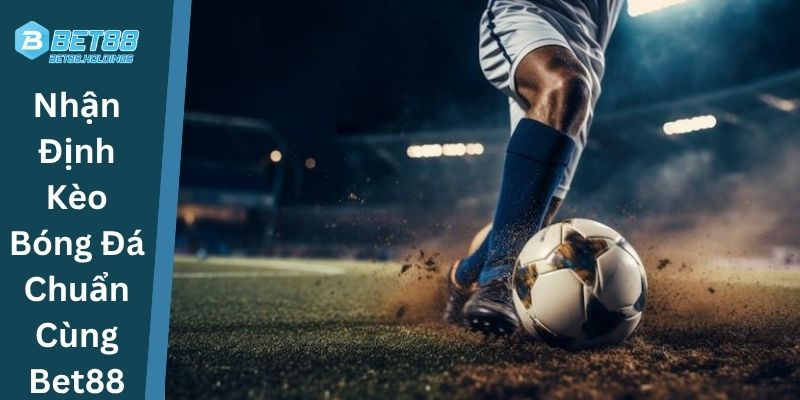 Nhận Định Kèo Bóng Đá Chuẩn Cùng Bet88