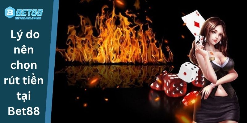Lý do nên chọn rút tiền tại Bet88
